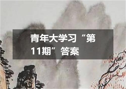 青年大学习“第11期”答案