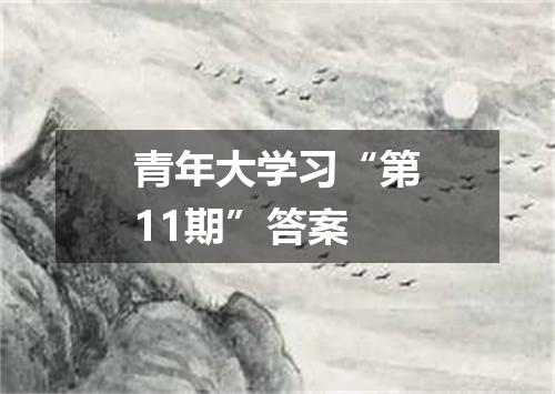 青年大学习“第11期”答案