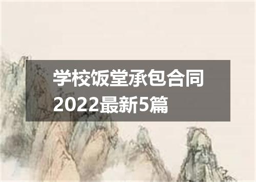 学校饭堂承包合同2022最新5篇