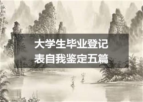 大学生毕业登记表自我鉴定五篇