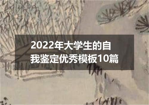 2022年大学生的自我鉴定优秀模板10篇