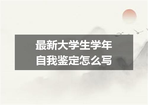 最新大学生学年自我鉴定怎么写
