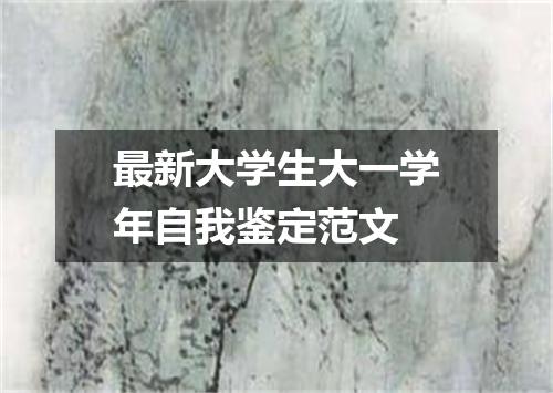 最新大学生大一学年自我鉴定范文