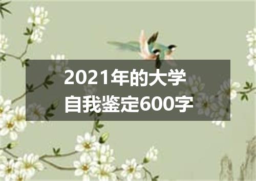 2021年的大学自我鉴定600字