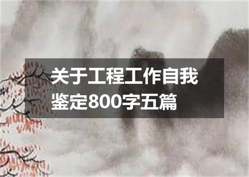 关于工程工作自我鉴定800字五篇