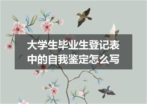 大学生毕业生登记表中的自我鉴定怎么写