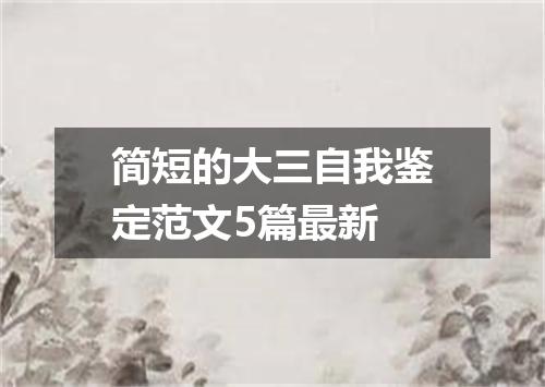 简短的大三自我鉴定范文5篇最新
