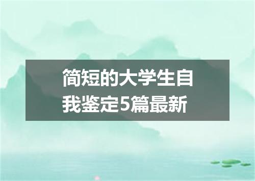 简短的大学生自我鉴定5篇最新