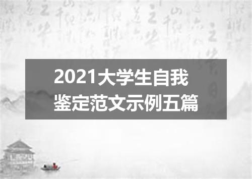 2021大学生自我鉴定范文示例五篇