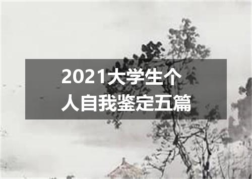 2021大学生个人自我鉴定五篇