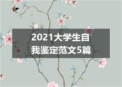 2021大学生自我鉴定范文5篇