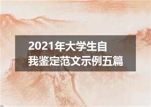2021年大学生自我鉴定范文示例五篇