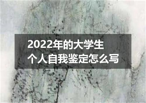 2022年的大学生个人自我鉴定怎么写