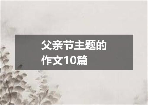 父亲节主题的作文10篇