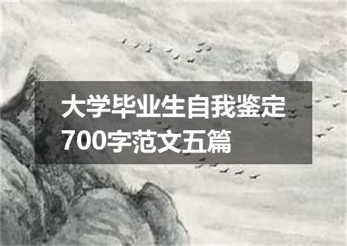 大学毕业生自我鉴定700字范文五篇