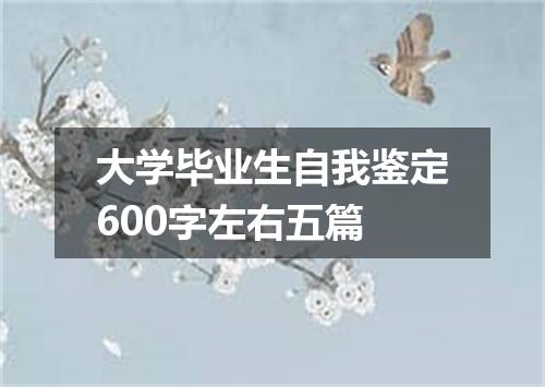 大学毕业生自我鉴定600字左右五篇