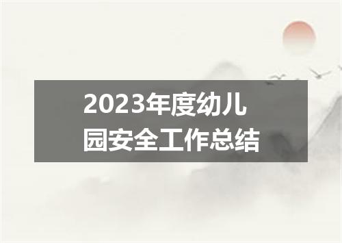 2023年度幼儿园安全工作总结
