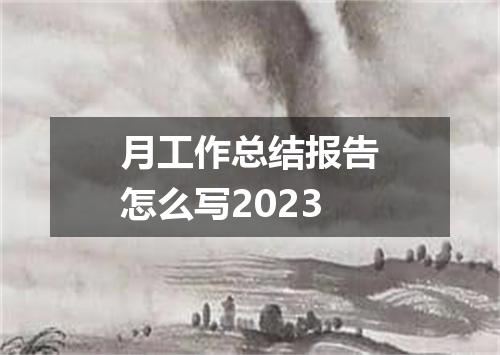 月工作总结报告怎么写2023
