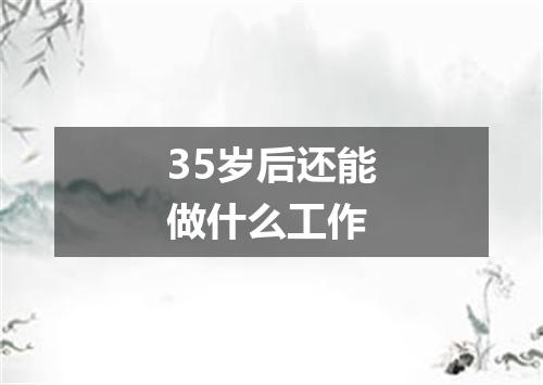 35岁后还能做什么工作