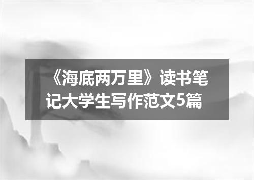 《海底两万里》读书笔记大学生写作范文5篇