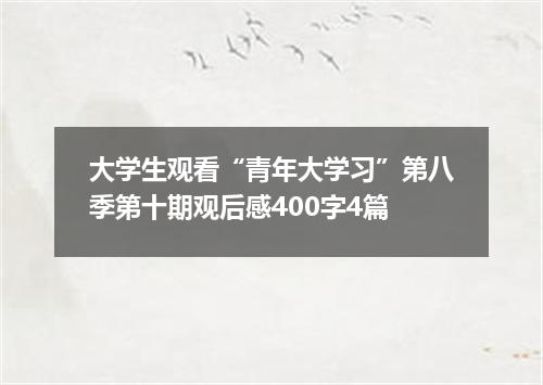 大学生观看“青年大学习”第八季第十期观后感400字4篇