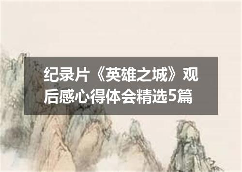 纪录片《英雄之城》观后感心得体会精选5篇