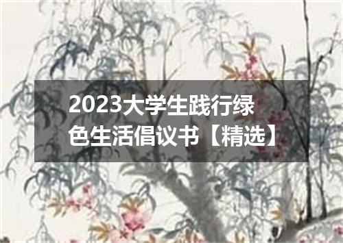 2023大学生践行绿色生活倡议书【精选】