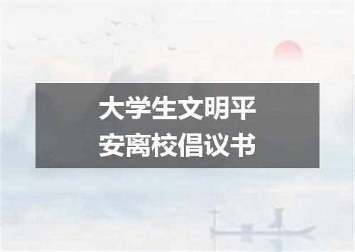 大学生文明平安离校倡议书