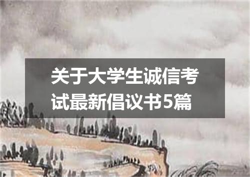 关于大学生诚信考试最新倡议书5篇