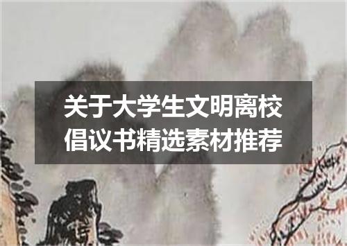 关于大学生文明离校倡议书精选素材推荐