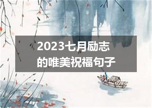 2023七月励志的唯美祝福句子