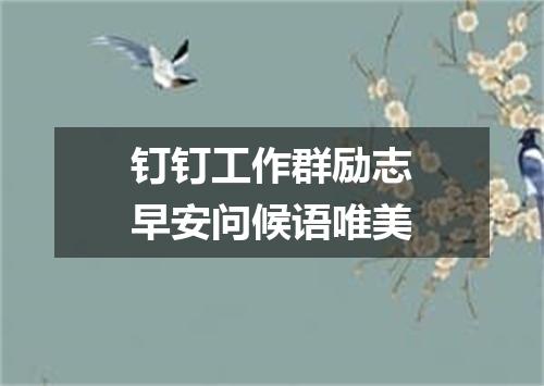 钉钉工作群励志早安问候语唯美