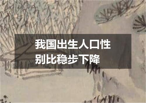 我国出生人口性别比稳步下降