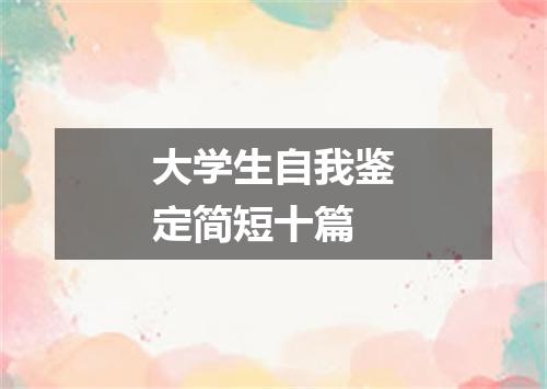 大学生自我鉴定简短十篇
