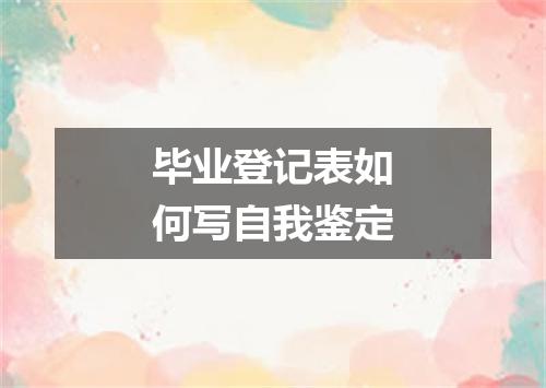 毕业登记表如何写自我鉴定