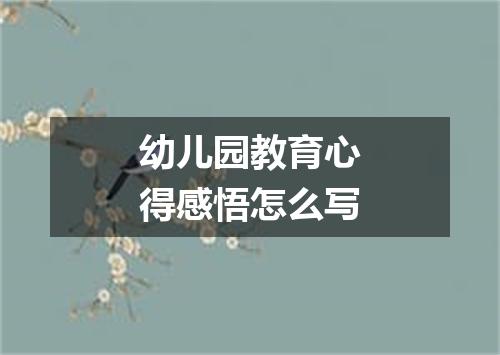 幼儿园教育心得感悟怎么写