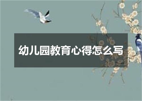 幼儿园教育心得怎么写