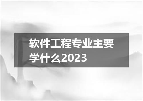 软件工程专业主要学什么2023