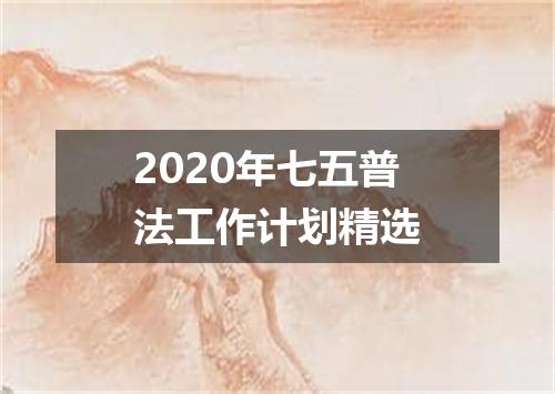 2020年七五普法工作计划精选