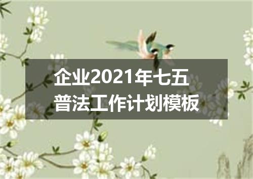 企业2021年七五普法工作计划模板