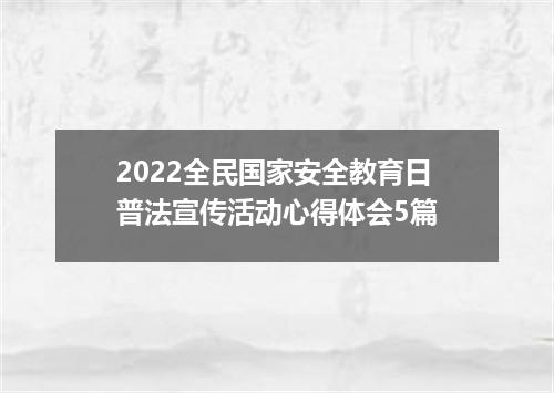 2022全民国家安全教育日普法宣传活动心得体会5篇