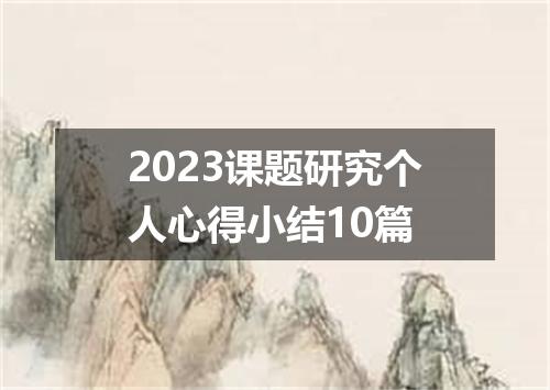 2023课题研究个人心得小结10篇