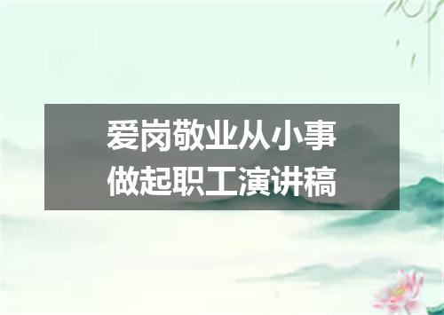 爱岗敬业从小事做起职工演讲稿