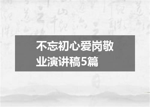 不忘初心爱岗敬业演讲稿5篇