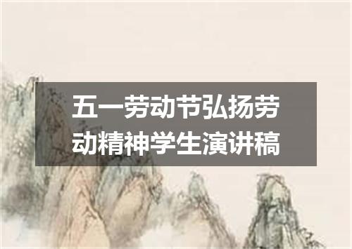 五一劳动节弘扬劳动精神学生演讲稿