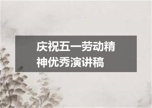 庆祝五一劳动精神优秀演讲稿