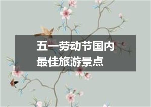 五一劳动节国内最佳旅游景点