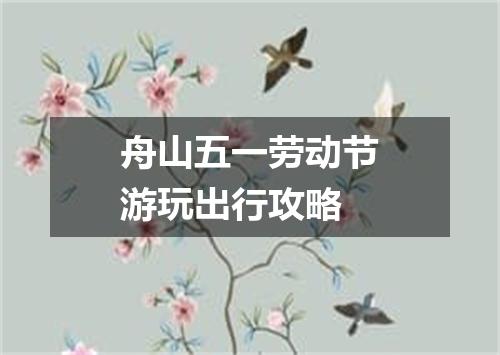舟山五一劳动节游玩出行攻略