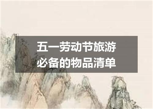 五一劳动节旅游必备的物品清单