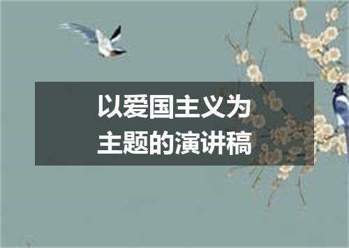 以爱国主义为主题的演讲稿